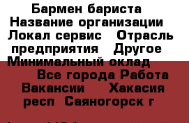 Бармен-бариста › Название организации ­ Локал сервис › Отрасль предприятия ­ Другое › Минимальный оклад ­ 26 200 - Все города Работа » Вакансии   . Хакасия респ.,Саяногорск г.